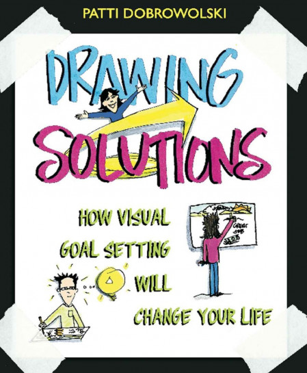 Drawing Solutions: How Visual Goal Setting Will Change Your Life - Patti Dobrow...