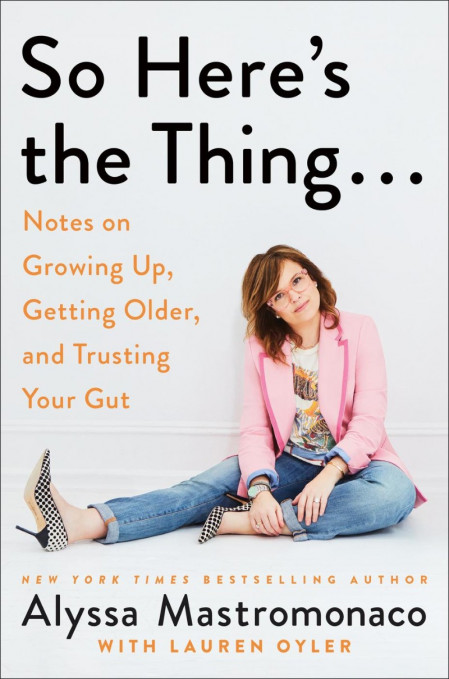 So Here's the Thing...: Notes on Growing Up, Getting Older, and Trusting Your Gut ... 547266bb600407a37f98aa31521c7138