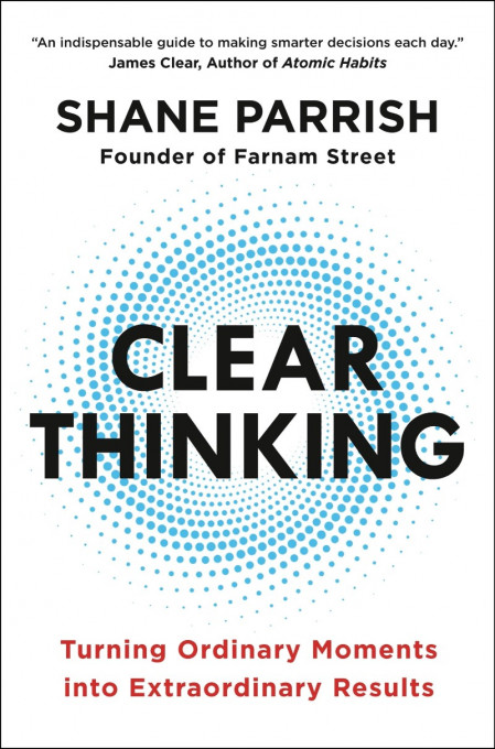 Clear Thinking: Turning Ordinary Moments into Extraordinary Results - Shane Par...