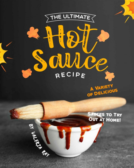 The Ultimate Hot Sauce Recipe: A Variety of Delicious Sauces to Try Out at Home...