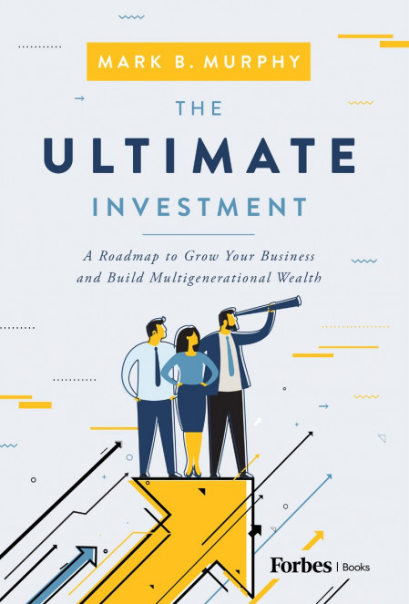 The Ultimate Investment: A Road Map to Grow Your Business and Build Multigenera...