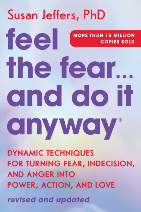 Feel the Fear. and Do It Anyway: Dynamic Techniques for Turning Fear, Indecision, ...