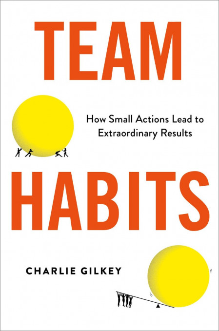 Team Habits: How Small Actions Lead to Extraordinary Results - Charlie Gilkey