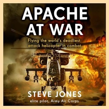 Apache at War: An Elite Pilot's Story Flying the World's Deadliest Attack Helicopter in Combat [A...