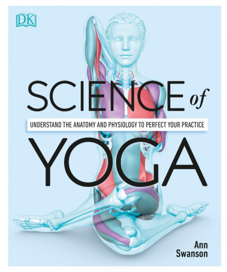 Science of Yoga: Understand the Anatomy and Physiology to Perfect Your Practice - ...