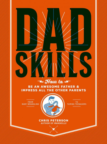 Dadskills: How to Be an Awesome Father and Impress All the Other Parents - From...