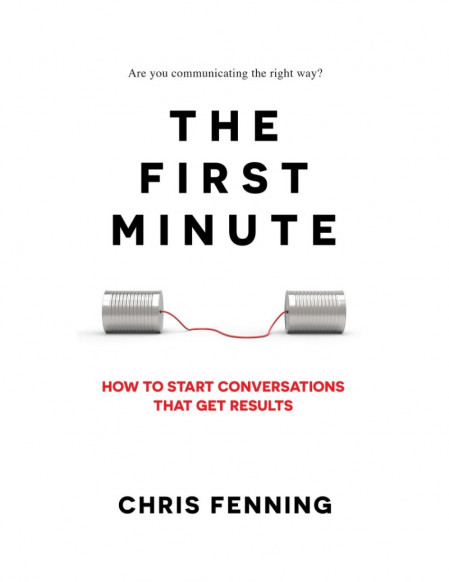 The First Minute: How to start conversations that get results - Chris Fenning 1998d45f1c3d60b0efd5cc8922bb98a5