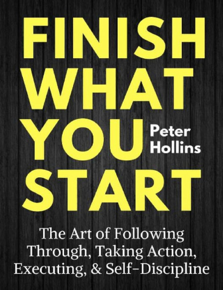 Finish What You Start: The Art of Following Through, Taking Action, Executing, ...