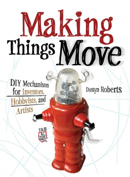 Making Things Move DIY Mechanisms for Inventors, Hobbyists, and Artists - Dustyn R... 944e3ba439ec021207d73eb73e121eb1