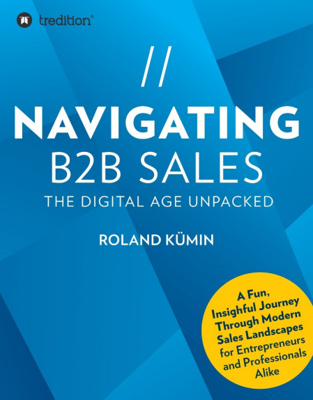 NAVIGATING B2B SALES -BOOK): The Digital Age Unpacked - Roland Kümin