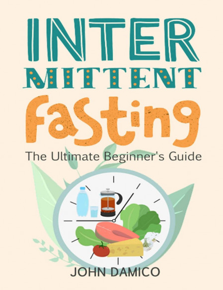 Intermittent Fasting and Ketogenic Diet: The Ultimate Beginners Guide to Feel E...