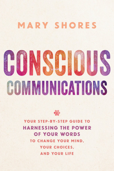 Conscious Communications: Your Step-by-Step Guide to Harnessing the Power of Yo...