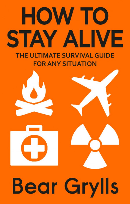 How to Stay Alive: The Ultimate Survival Guide for Any Situation - Bear Grylls 3a00e75281c89bd7d752990d739741c9