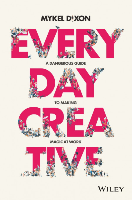 Everyday Creative: A Dangerous Guide for Making Magic at Work - Mykel Dixon 437a658ee76864982d174e661aacd0cb