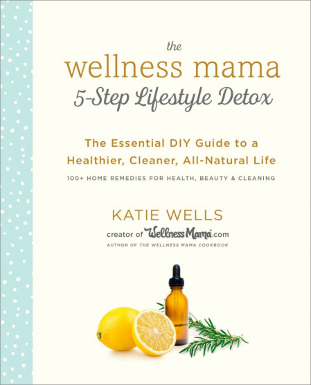 The Wellness Mama 5-Step Lifestyle Detox: The Essential DIY Guide to a Healthier 1c4e7359d48cd26fe77a68a421517ad7