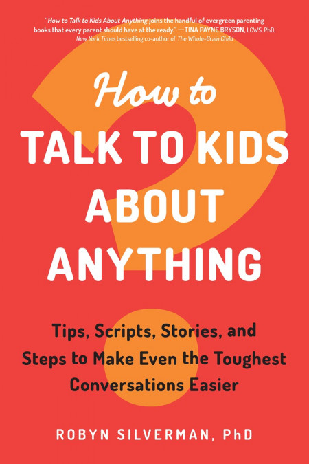 How to Talk to Kids About Anything: Tips, Scripts, Stories, and Steps to Make E...