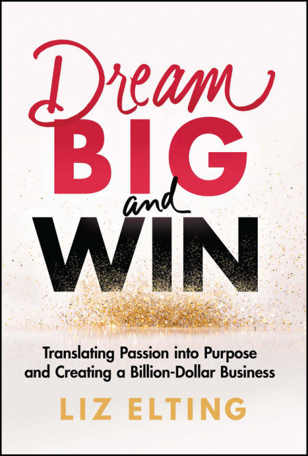 Dream Big and Win: Translating Passion into Purpose and Creating a Billion-Doll...