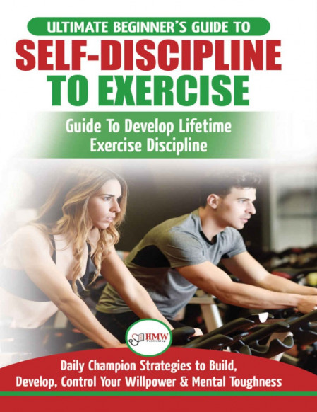 Self-Discipline to Exercise: The Ultimate Beginner's Guide To Develop Lifetime Exe...