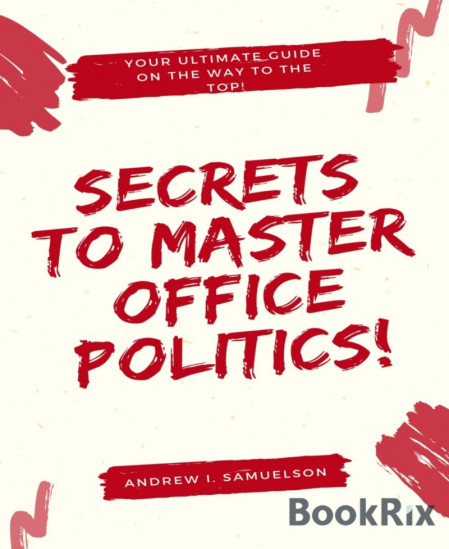 Secrets To Master Office Politics!: Your Ultimate Guide on the Way to the Top! - A... 5f8b857d618dc64825470f11ed11bce3