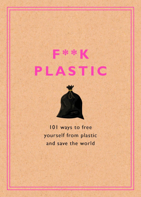 F**k Plastic: 101 Ways to Free Yourself from Plastic and Save the World - Rodale S... 854ec85743123866a3ddfcec03de32e4