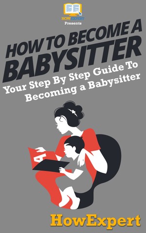 How To Be a Babysitter: Your Step By Step Guide To Becoming a Babysitter - HowExpert 7fad802b9a92e4eca371f8e3c39595f6