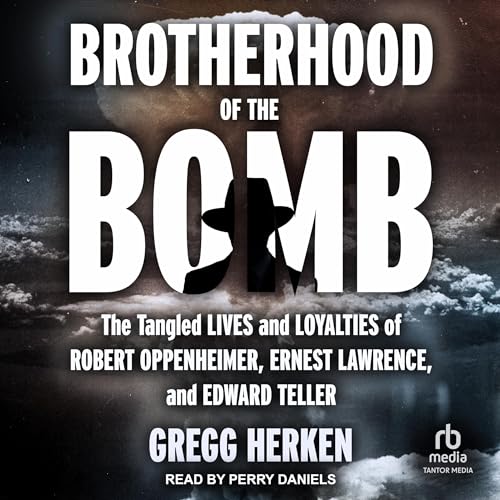 Brotherhood of the Bomb: The Tangled Lives and Loyalties of Robert Oppenheimer, Ernest Lawrence, ...