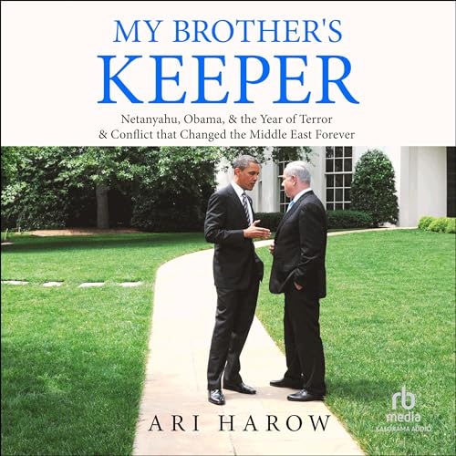 My Brother's Keeper: Netanyahu, Obama, & the Year of Terror & Conflict that Changed the Middle Ea...