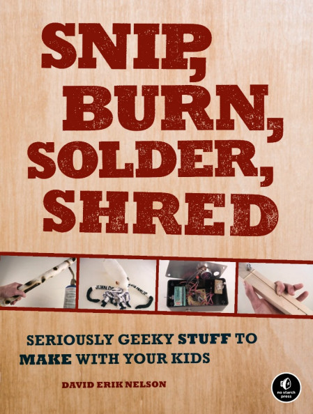 Snip, Burn, Solder, Shred: Seriously Geeky Stuff to Make with Your Kids - David Er... 846758e10cda2628e6430c7cd7a9c3f3