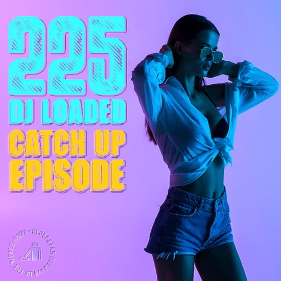 225 DJ Loaded: Episode Catch Up