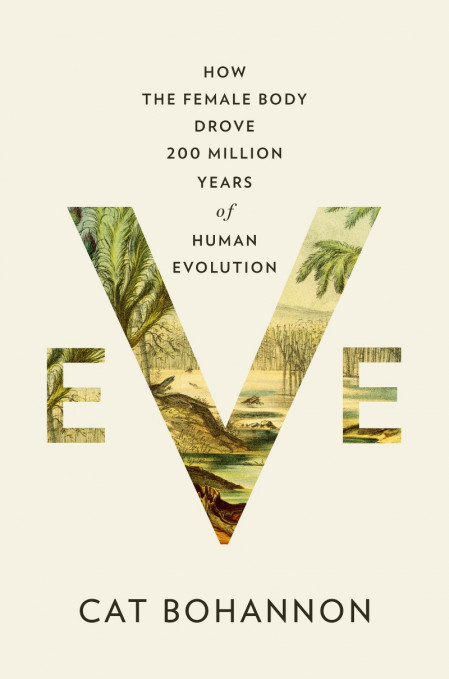 Eve: How the Female Body Drove 200 Million Years of Human Evolution - Cat Bohannon 001c16a78bfd52e817fc8e867d1e4536