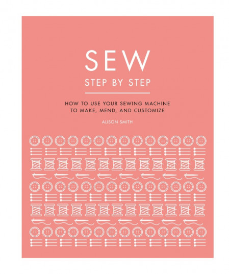 Sew Step by Step: How to use Your sewing machine to make, mend, and customize - DK