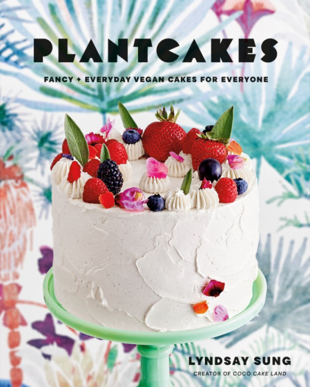 Plantcakes: Fancy   Everyday Vegan Cakes for Everyone - Lyndsay Sung 76c760673e9d9745370f7f9adfaa1d54