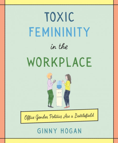 Toxic Femininity in the Workplace: Office Gender Politics Are a Battlefield - Ginn... 608d44b2ab69f43ed85ec130c449e504