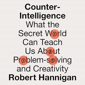 Counter-Intelligence: What the Secret World Can Teach Us About Problem-Solving and Creativity [Au...