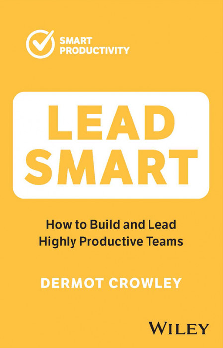 Lead Smart: How to Build and Lead Highly Productive Teams - Dermot Crowley 436eb68734760654db8b937595d0c494