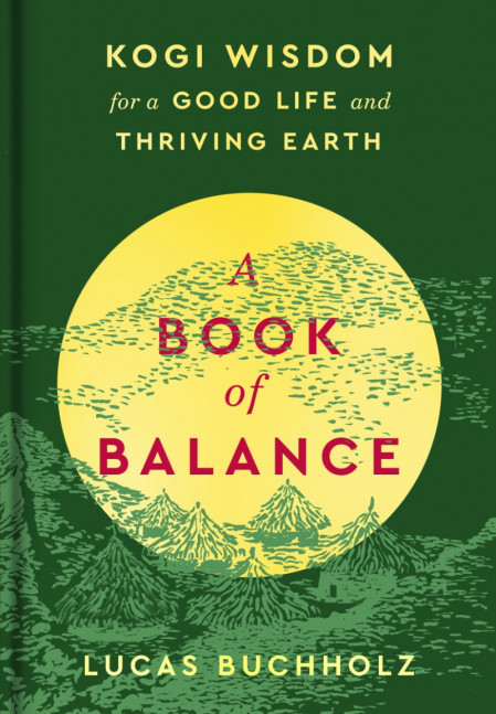 A Book of Balance: Kogi Wisdom for a Good Life and Thriving Earth - Lucas Buchholz 3adcaa8cf8a3cc8dfc0bbb2b55557f99