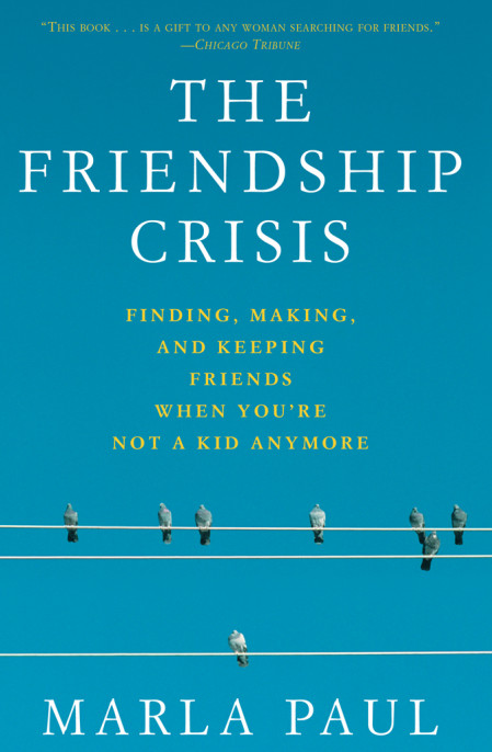 The Friendship Crisis: Finding, Making, and Keeping Friends When You're Not a Kid ... 92291486cfc4040fd4f3dc70ffc85de5