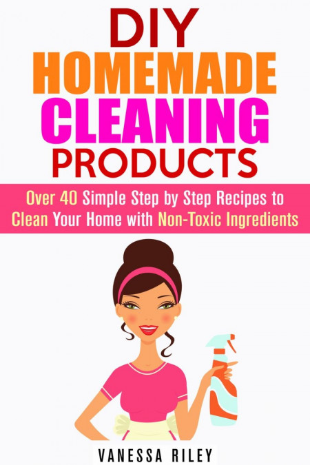 DIY Homemade Cleaning Products: Over 40 Simple Step by Step Recipes To Clean Your ... A9a8016f5b8f07cc19c6d21314a68c66