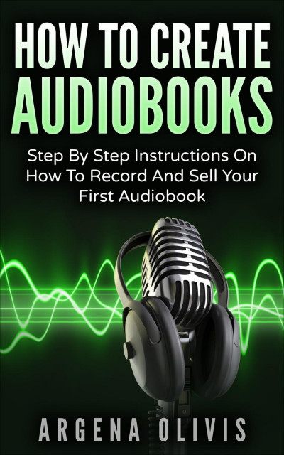 How To Create Audiobooks: Step By Step Instructions On How To Record And Sell Your... 462aa5912492c157e08a3e46ae436bf3