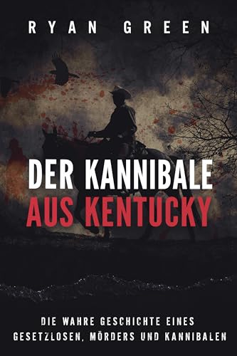 Cover: Ryan Green - Der Kannibale Aus Kentucky: Die Wahre Geschichte Eines Gesetzlosen, M&ouml;rders Und Kannibalen (Wahres Verbrechen)