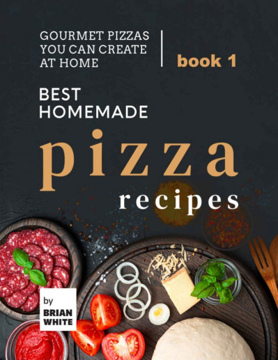 Best Homemade Pizza Recipes: Gourmet Pizzas You Can Create at Home - Book 5 - Bria... 645b8a44336abef525dc450215f75e48