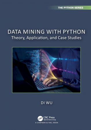 Data Mining with Python: Theory, Application, and Case Studies (Chapman & Hall/CRC The Python Series)
