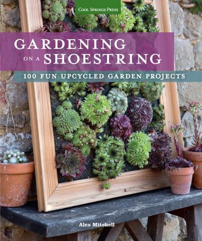 Gardening on a Shoestring: 100 Fun Upcycled Garden Projects - Alex Mitchell 60ef95446f8363f772e1ac147d8e19b8