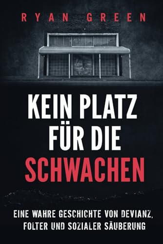 Cover: Ryan Green - Kein Platz F&uuml;r Die Schwachen: Eine Wahre Geschichte Von Devianz, Folter Und Sozialer S&auml;uberung (Wahres Verbrechen)