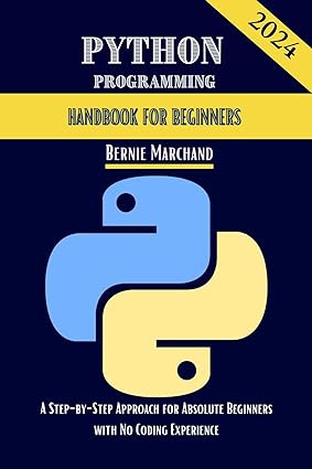 PYTHON PROGRAMMING HANDBOOK FOR BEGINNERS: A Step-by-step Approach For Absolute Beginners With No Coding Experience