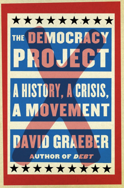 The Demacy Project: A History, a Crisis, a Movement - David Graeber