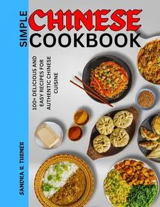 Simple Chinese Cookbook: 100+ Delicious and Easy Recipes