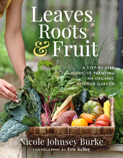 Leaves, Roots & Fruit: A Step-by-Step Guide to Planting an Organic Kitchen Gard...