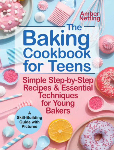 The Baking Cookbook for Teens: Simple Step-by-Step Recipes & Essential Techniques ... 021c8a25f4181264f107c696f5811992