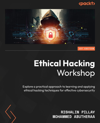 Ethical Hacking Workshop: Explore a practical approach to learning and applying...